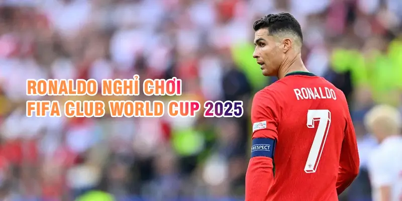 Ronaldo không tham gia Fifa Club World Cup 2025